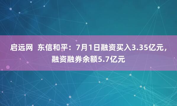 启远网  东信和平：7月1日融资买入3.35亿元，融资融券余额5.7亿元