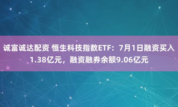 诚富诚达配资 恒生科技指数ETF：7月1日融资买入1.38亿元，融资融券余额9.06亿元