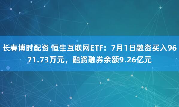 长春博时配资 恒生互联网ETF：7月1日融资买入9671.73万元，融资融券余额9.26亿元