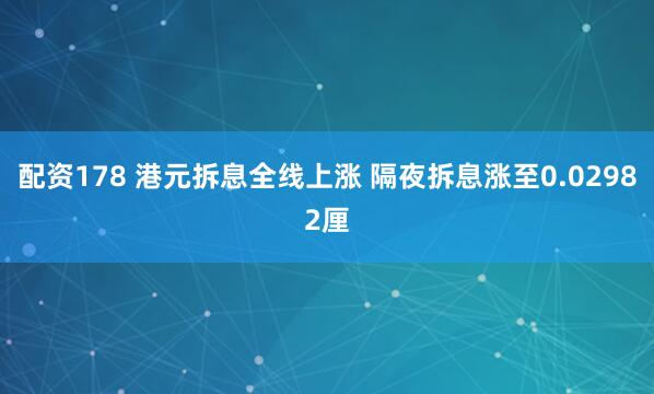 配资178 港元拆息全线上涨 隔夜拆息涨至0.02982厘