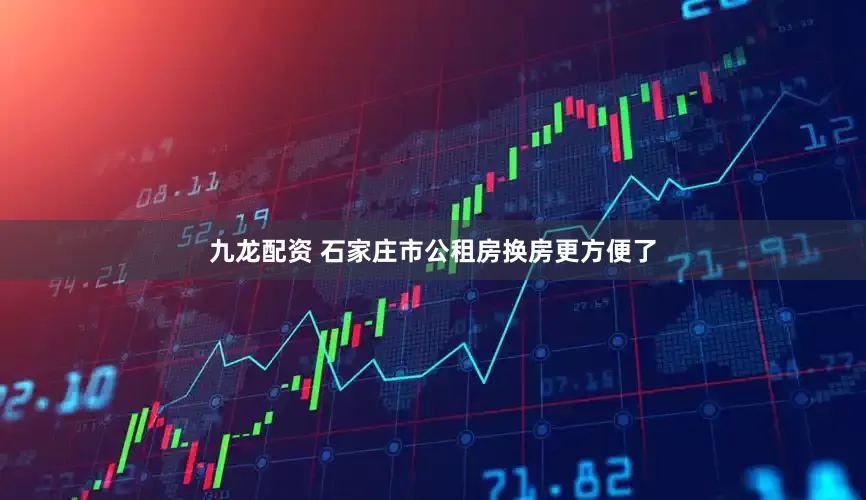 九龙配资 石家庄市公租房换房更方便了