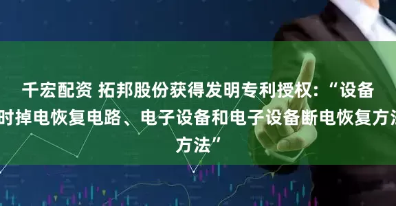 千宏配资 拓邦股份获得发明专利授权: “设备短时掉电恢复电路、电子设备和电子设备断电恢复方法”