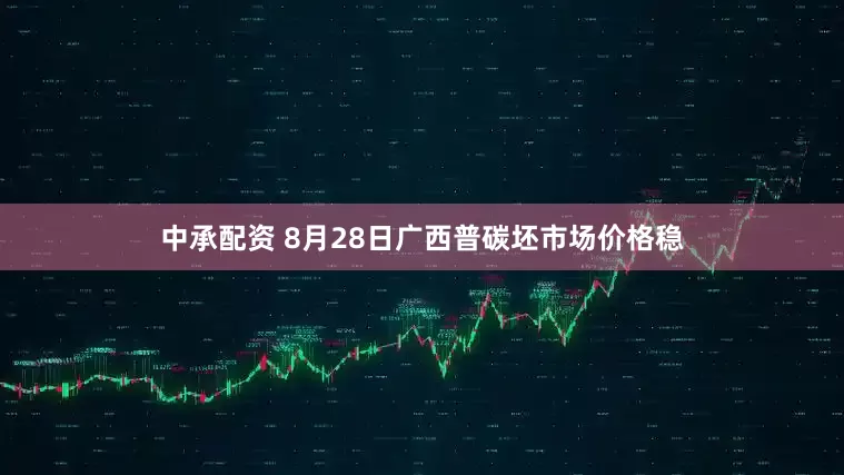 中承配资 8月28日广西普碳坯市场价格稳