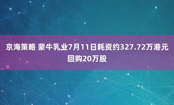 京海策略 蒙牛乳业7月11日耗资约327.72万港元回购20万股