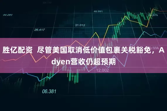 胜亿配资  尽管美国取消低价值包裹关税豁免，Adyen营收仍超预期