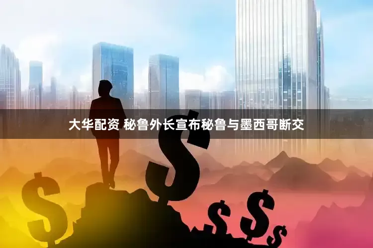 大华配资 秘鲁外长宣布秘鲁与墨西哥断交