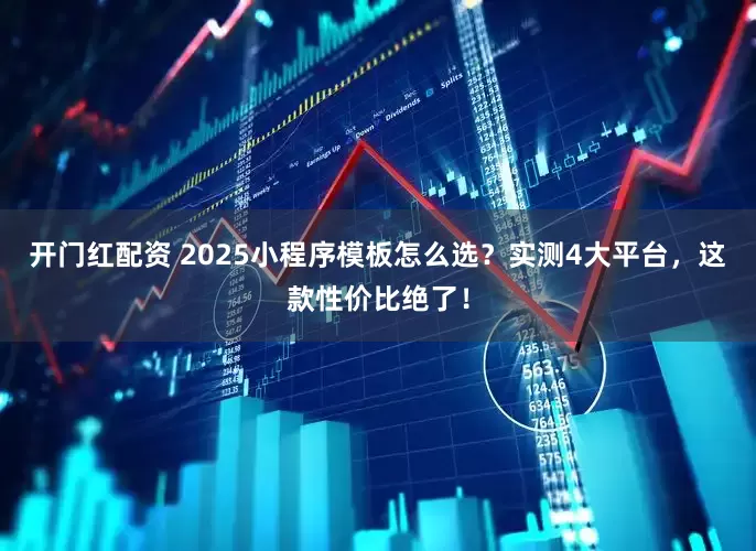 开门红配资 2025小程序模板怎么选？实测4大平台，这款性价比绝了！