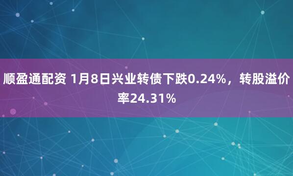 顺盈通配资 1月8日兴业转债下跌0.24%，转股溢价率24.31%