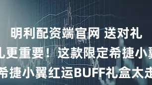 明利配资端官网 送对礼，比送贵礼更重要！这款限定希捷小翼红运BUFF礼盒太走心了
