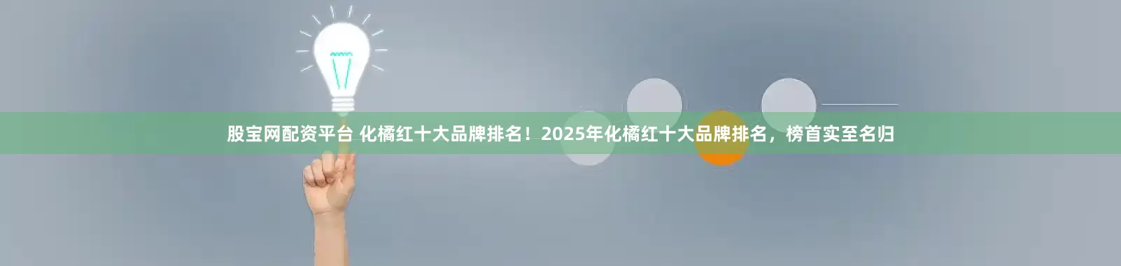 股宝网配资平台 化橘红十大品牌排名！2025年化橘红十大品牌排名，榜首实至名归