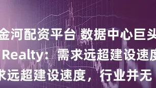 金河配资平台 数据中心巨头Digital Realty：需求远超建设速度，行业并无“泡沫”