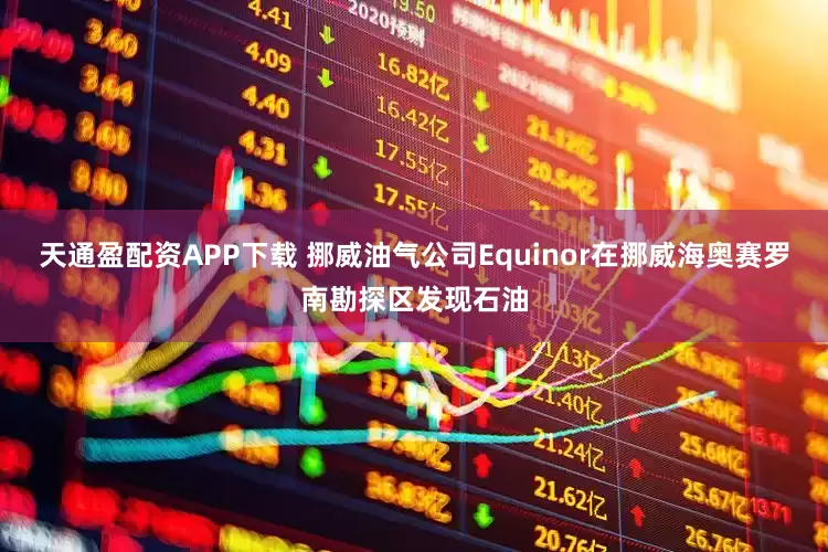 天通盈配资APP下载 挪威油气公司Equinor在挪威海奥赛罗南勘探区发现石油