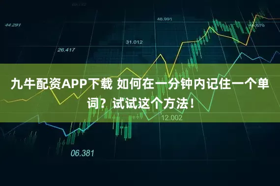 九牛配资APP下载 如何在一分钟内记住一个单词？试试这个方法！